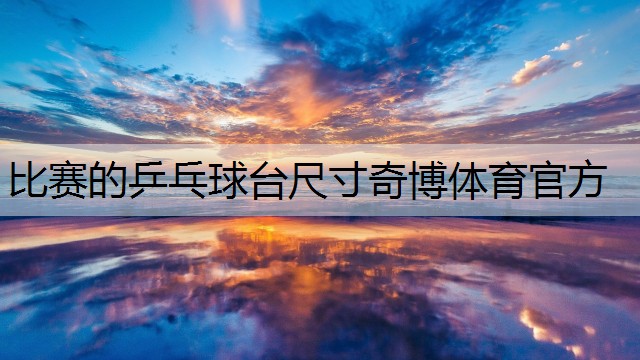 <strong>比赛的乒乓球台尺寸奇博体育官方</strong>