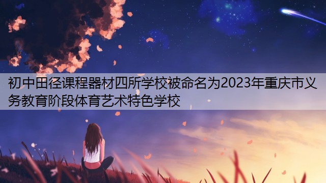 初中田径课程器材四所学校被命名为2023年重庆市义务教育阶段体育艺术特色学校